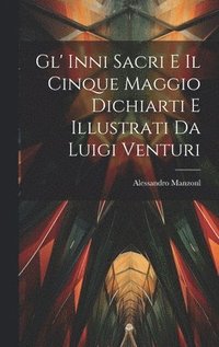 bokomslag Gl' Inni Sacri E Il Cinque Maggio Dichiarti E Illustrati Da Luigi Venturi