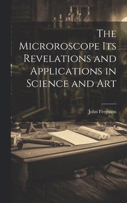 John Ferguson - Microroscope its Revelations and Applications in Science and Art, Inbunden