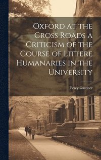 bokomslag Oxford at the Cross Roads a Criticism of the Course of Littere Humanaries in the University