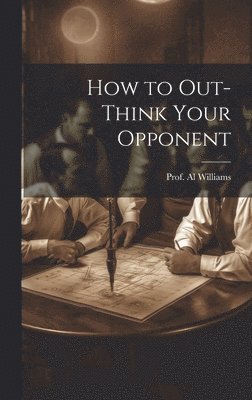 Prof Al Williams, Prof. Al Williams, Al Williams - How to Out-Think Your Opponent, Inbunden