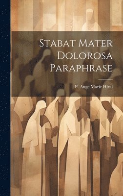 P Ange Marie Hiral, P. Ange Marie Hiral - Stabat Mater Dolorosa Paraphrase, Inbunden