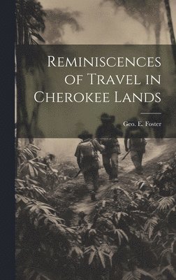 Geo E Foster, Geo E. Foster, Geo. E. Foster - Reminiscences of Travel in Cherokee Lands, Inbunden
