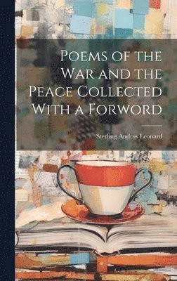 Sterling Andrus Leonard - Poems of the War and the Peace Collected With a Forword, Inbunden