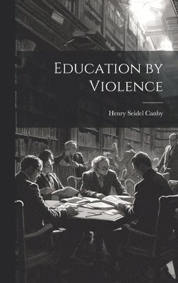 Henry Seidel Canby - Education by Violence, Inbunden