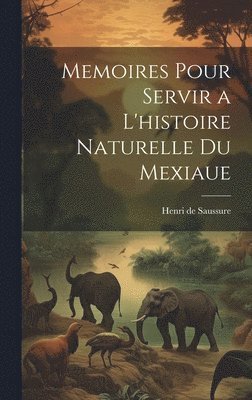 Henri De Saussure, Henri de Saussure - Memoires Pour Servir a L'histoire Naturelle du Mexiaue, Inbunden