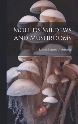 bokomslag Moulds Mildews and Mushrooms