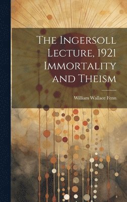 The Ingersoll Lecture, 1921 Immortality and Theism 1