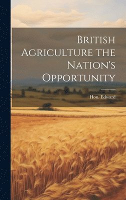 British Agriculture the Nation's Opportunity 1