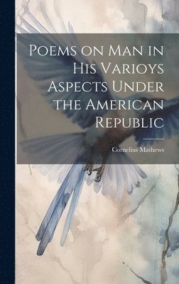 Cornelius Mathews - Poems on Man in his Varioys Aspects Under the American Republic, Inbunden