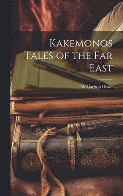 W Carlton Dawe, W. Carlton Dawe, W.Carlton Dawe - Kakemonos Tales of the Far East, Inbunden