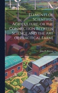 bokomslag Elements of Scientific Agriculture, or the Connection Between Science and the Art of Practical Farmi