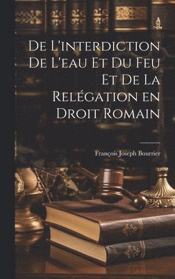 bokomslag De L'interdiction de L'eau et du feu et de la Relgation en Droit Romain