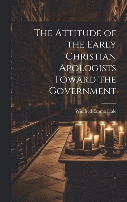 bokomslag The Attitude of the Early Christian Apologists Toward the Government