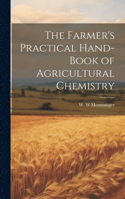 bokomslag The Farmer's Practical Hand-book of Agricultural Chemistry