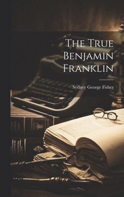 Fisher Sydney George, Sydney George, Fisher - True Benjamin Franklin, Inbunden