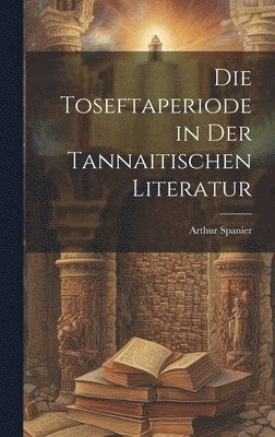 bokomslag Die Toseftaperiode in der Tannaitischen Literatur