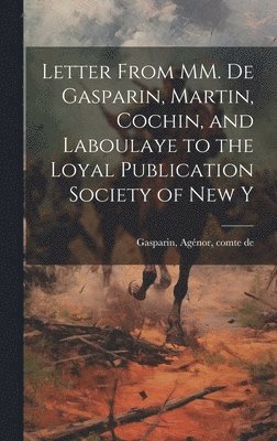 Comte de Gasparin Agénor, Gasparin, Agénor, comte de - Letter From MM. de Gasparin, Martin, Cochin, and Laboulaye to the Loyal Publication Society of New Y, Inbunden