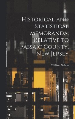 Historical and Statistical Memoranda, Relative to Passaic County, New Jersey