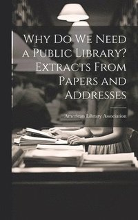 bokomslag Why Do We Need a Public Library? Extracts From Papers and Addresses