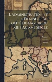 bokomslag L'Administration et les Finances du Comté de Namur du XIIIe au XVe Siècle