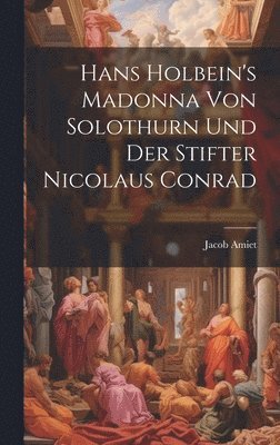 Hans Holbein's Madonna von Solothurn und der Stifter Nicolaus Conrad 1