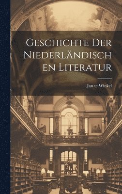 Jan Te Winkel - Geschichte der Niederländischen Literatur, Inbunden