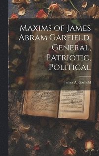 bokomslag Maxims of James Abram Garfield, General, Patriotic, Political