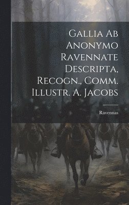 Gallia ab Anonymo Ravennate Descripta, Recogn., Comm. Illustr. A. Jacobs 1