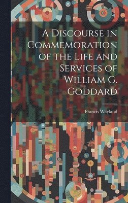 Wayland Francis, Wayland, Francis - Discourse in Commemoration of the Life and Services of William G. Goddard, Inbunden