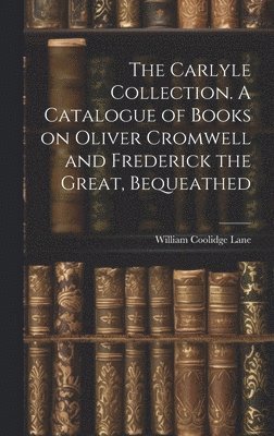 Lane William Coolidge, William Coolidge, Lane - Carlyle Collection. A Catalogue of Books on Oliver Cromwell and Frederick the Great, Bequeathed, Inbunden