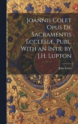 John Colet - Joannis Colet Opus de Sacramentis Ecclesiæ, Publ. With an Intr. by J.H. Lupton, Inbunden