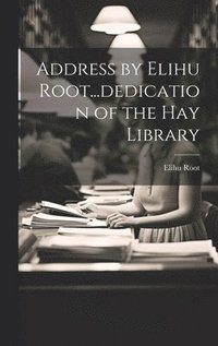 bokomslag Address by Elihu Root...dedication of the Hay Library