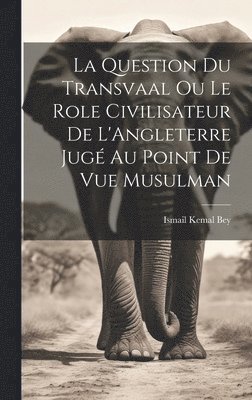Ismail Kemal Bey - La Question du Transvaal ou le Role Civilisateur de L'Angleterre Jugé au Point de vue Musulman, Inbunden