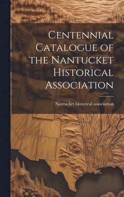 Centennial Catalogue of the Nantucket Historical Association