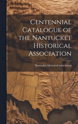 Centennial Catalogue of the Nantucket Historical Association 1