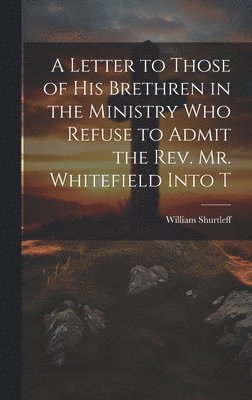bokomslag Letter to Those of his Brethren in the Ministry who Refuse to Admit the Rev. Mr. Whitefield Into T