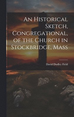 Field David Dudley, David Dudley, Field - Historical Sketch, Congregational, of the Church in Stockbridge, Mass, Inbunden