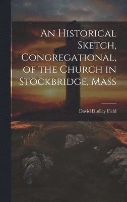 An Historical Sketch, Congregational, of the Church in Stockbridge, Mass 1