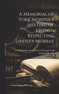 bokomslag A Memorial of York Monthly Meeting of Friends Respecting Lindley Murray
