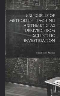bokomslag Principles of Method in Teaching Arithmetic, as Derived From Scientific Investigation