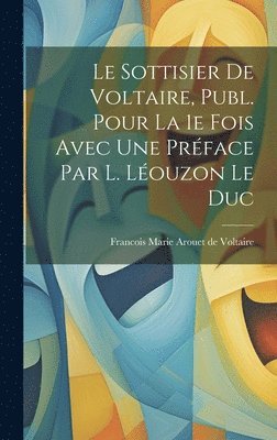 Le Sottisier de Voltaire, Publ. Pour la 1e Fois Avec une Prface par L. Louzon Le Duc 1