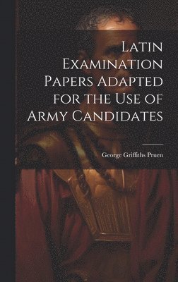 Latin Examination Papers Adapted for the Use of Army Candidates 1