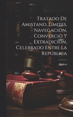 Tratado de Amistand, Lmites, Navegacin, Convercio y Extradicin, Celebrado Entre la Repblica 1
