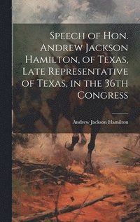 bokomslag Speech of Hon. Andrew Jackson Hamilton, of Texas, Late Representative of Texas, in the 36th Congress