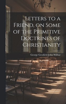 Letters to a Friend, on Some of the Primitive Doctrines of Christianity 1