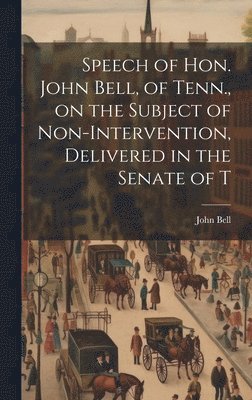 Speech of Hon. John Bell, of Tenn., on the Subject of Non-intervention, Delivered in the Senate of T 1