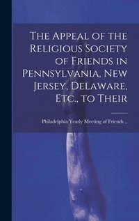 bokomslag The Appeal of the Religious Society of Friends in Pennsylvania, New Jersey, Delaware, Etc., to Their