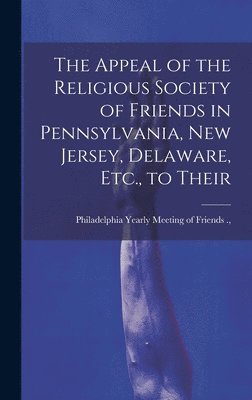 bokomslag The Appeal of the Religious Society of Friends in Pennsylvania, New Jersey, Delaware, Etc., to Their