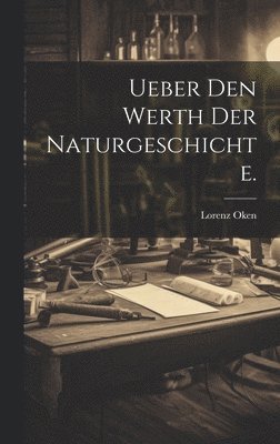 Ueber den Werth der Naturgeschichte. 1