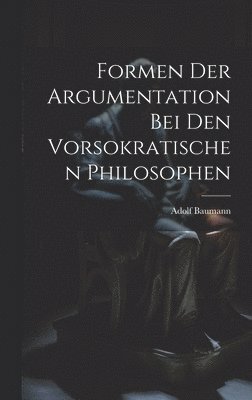 Formen der Argumentation bei den Vorsokratischen Philosophen 1